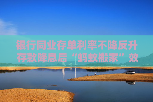 银行同业存单利率不降反升 存款降息后“蚂蚁搬家”效应有多大？