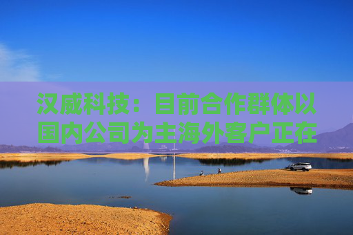 汉威科技：目前合作群体以国内公司为主海外客户正在加速推进当中