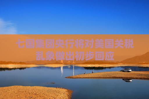 七国集团央行将对美国关税乱象做出初步回应