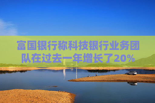 富国银行称科技银行业务团队在过去一年增长了20%