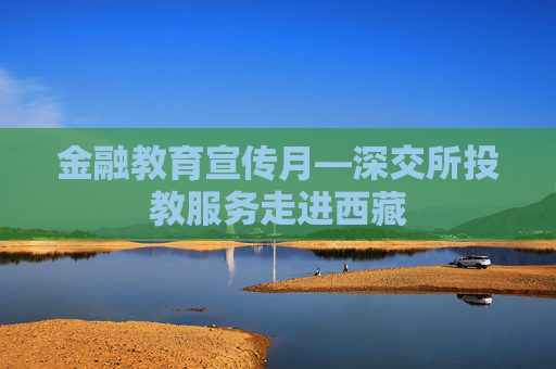 金融教育宣传月—深交所投教服务走进西藏
