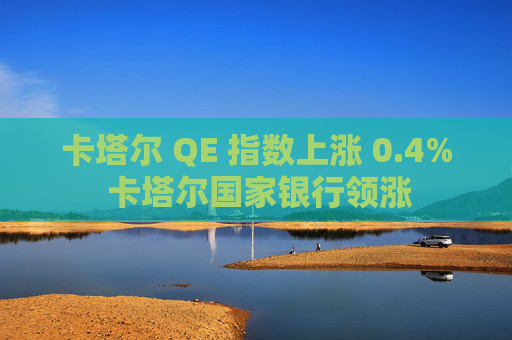 卡塔尔 QE 指数上涨 0.4% 卡塔尔国家银行领涨