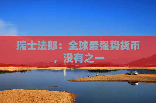 瑞士法郎：全球最强势货币，没有之一