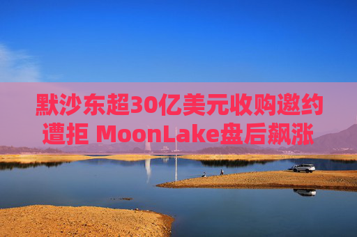 默沙东超30亿美元收购邀约遭拒 MoonLake盘后飙涨20%