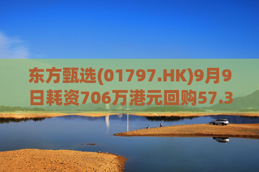 东方甄选(01797.HK)9月9日耗资706万港元回购57.3万股