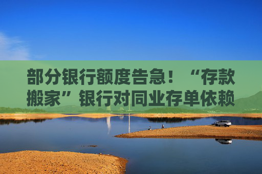 部分银行额度告急！“存款搬家”银行对同业存单依赖提升