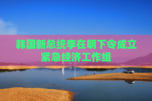 韩国新总统李在明下令成立紧急经济工作组