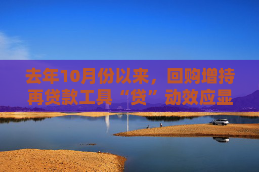 去年10月份以来，回购增持再贷款工具“贷”动效应显现607家上市公司披露贷款总额上限超1260亿元