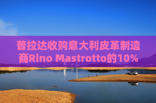 普拉达收购意大利皮革制造商Rino Mastrotto的10%股份