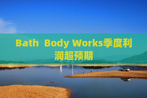 Bath  Body Works季度利润超预期