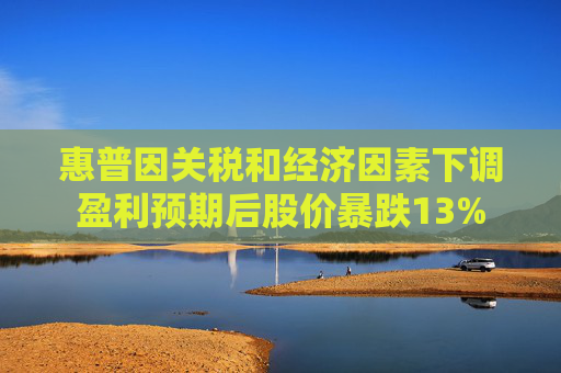 惠普因关税和经济因素下调盈利预期后股价暴跌13%