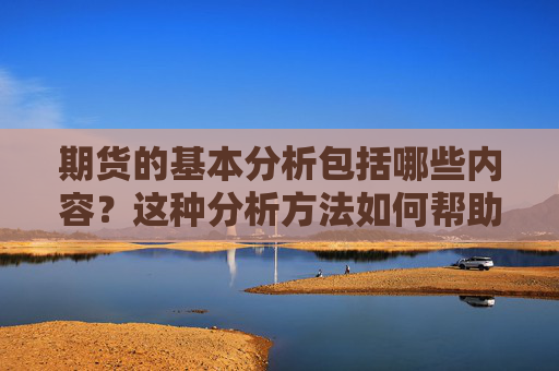 期货的基本分析包括哪些内容？这种分析方法如何帮助投资者？