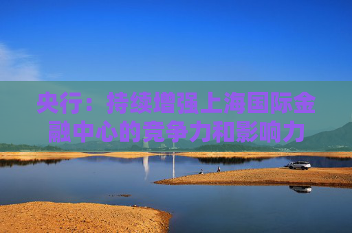 央行：持续增强上海国际金融中心的竞争力和影响力