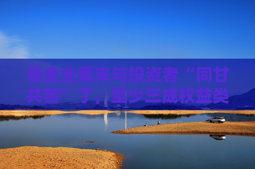 基金业要来与投资者“同甘共苦”了，至少三成权益类基金应被扣一半管理费丨21理财私房课