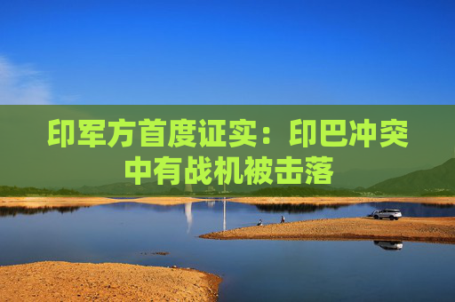 印军方首度证实：印巴冲突中有战机被击落