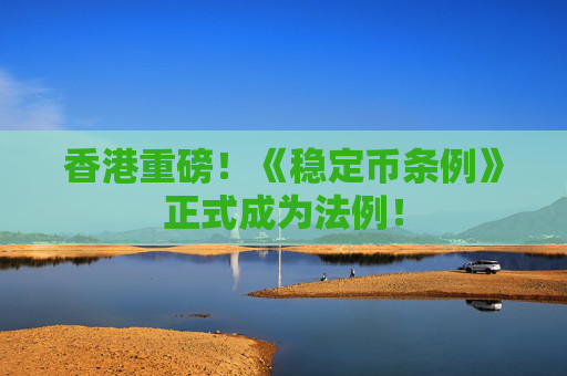 香港重磅！《稳定币条例》正式成为法例！