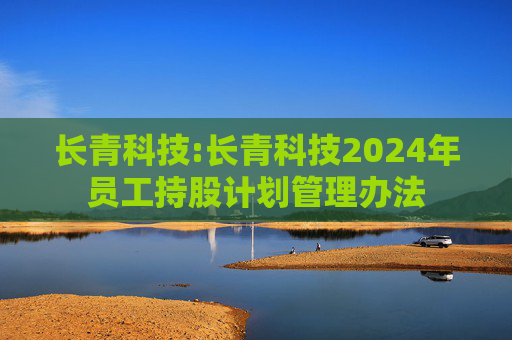 长青科技:长青科技2024年员工持股计划管理办法