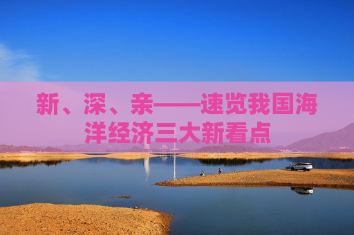 新、深、亲——速览我国海洋经济三大新看点