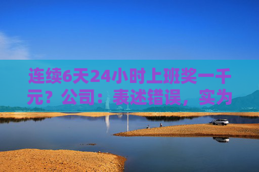 连续6天24小时上班奖一千元？公司：表述错误，实为连续夜班