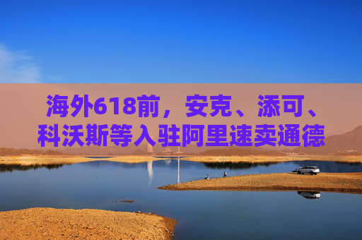 海外618前，安克、添可、科沃斯等入驻阿里速卖通德国站