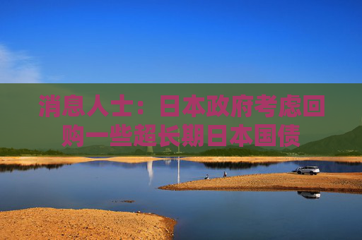 消息人士：日本政府考虑回购一些超长期日本国债