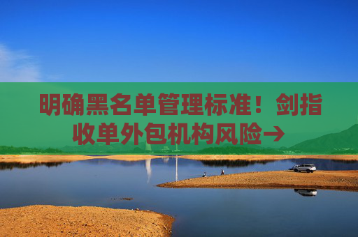 明确黑名单管理标准！剑指收单外包机构风险→