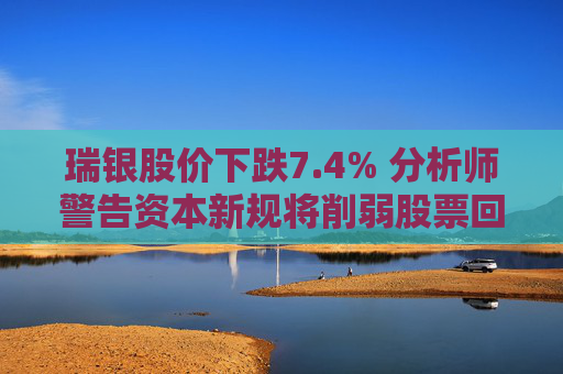 瑞银股价下跌7.4% 分析师警告资本新规将削弱股票回购能力