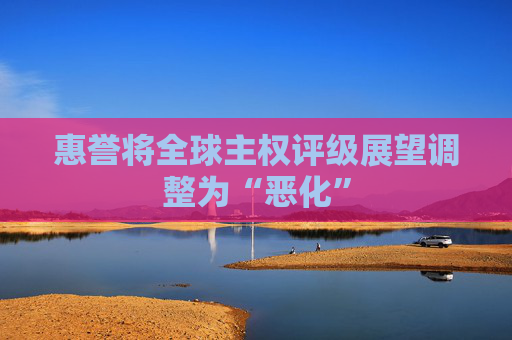 惠誉将全球主权评级展望调整为“恶化”