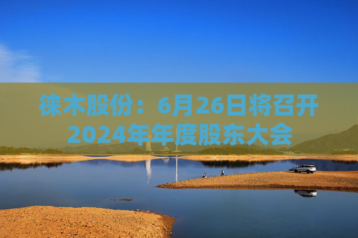 徕木股份：6月26日将召开2024年年度股东大会