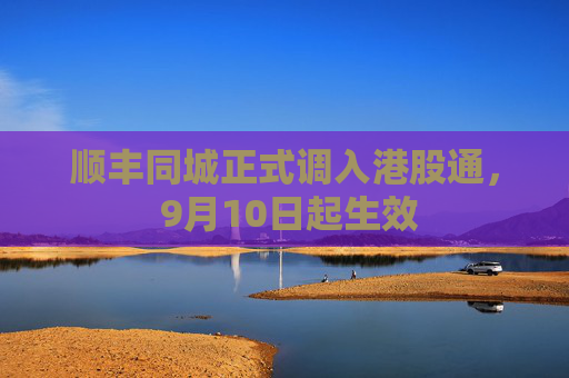 顺丰同城正式调入港股通， 9月10日起生效