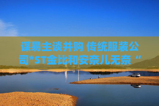 谋易主谈并购 传统服装公司*ST金比和安奈儿无奈“换装”