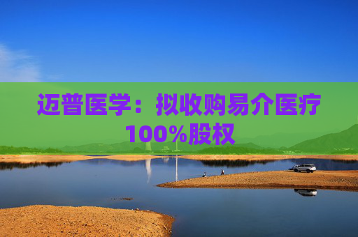 迈普医学：拟收购易介医疗100%股权