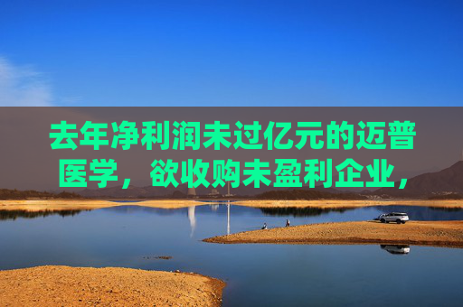 去年净利润未过亿元的迈普医学，欲收购未盈利企业，股价复牌后大跌