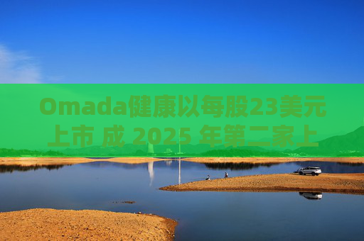 Omada健康以每股23美元上市 成 2025 年第二家上市的数字健康公司