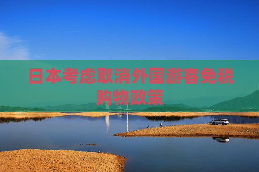日本考虑取消外国游客免税购物政策