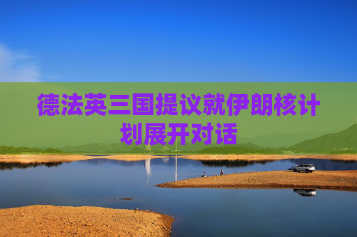 德法英三国提议就伊朗核计划展开对话