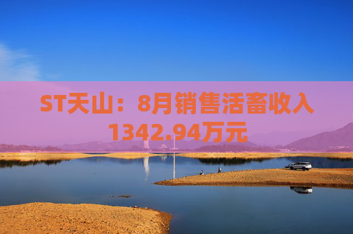 ST天山：8月销售活畜收入1342.94万元