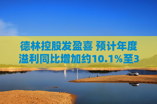 德林控股发盈喜 预计年度溢利同比增加约10.1%至30.1%