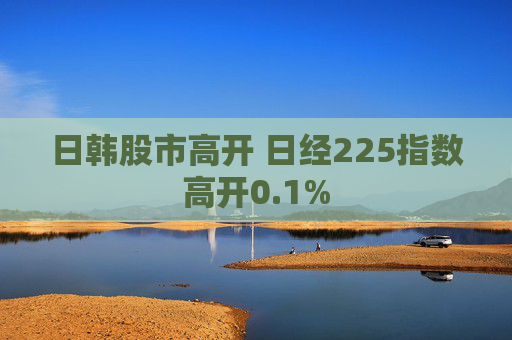日韩股市高开 日经225指数高开0.1%