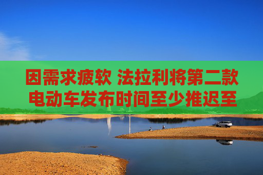 因需求疲软 法拉利将第二款电动车发布时间至少推迟至2028年
