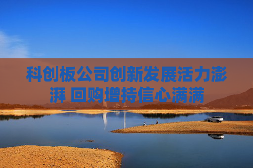 科创板公司创新发展活力澎湃 回购增持信心满满