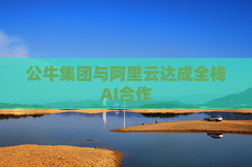 公牛集团与阿里云达成全栈AI合作