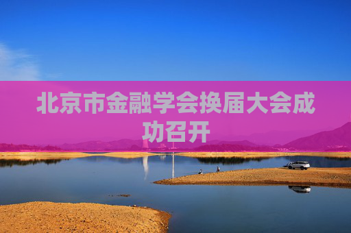 北京市金融学会换届大会成功召开