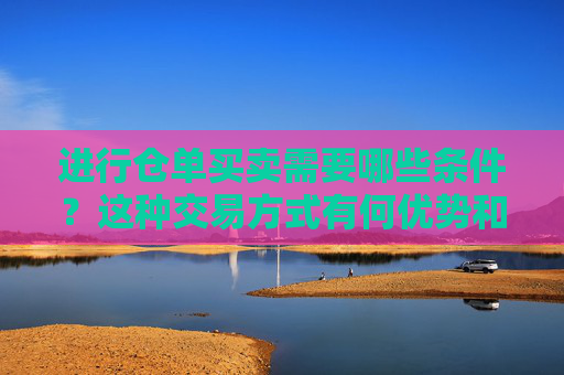 进行仓单买卖需要哪些条件？这种交易方式有何优势和风险？