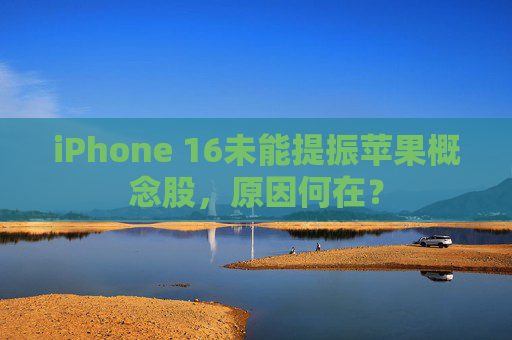 iPhone 16未能提振苹果概念股，原因何在？