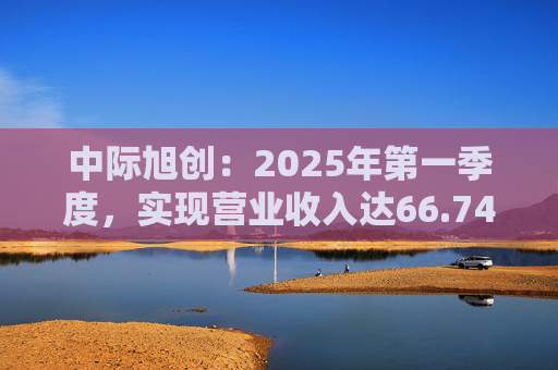 中际旭创：2025年第一季度，实现营业收入达66.74亿元，同比增长37.82%