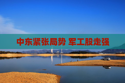 中东紧张局势 军工股走强