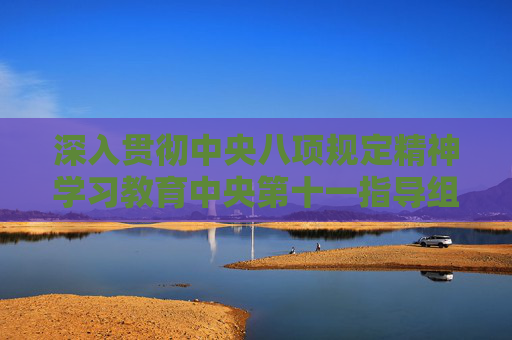 深入贯彻中央八项规定精神学习教育中央第十一指导组指导督导中国农业银行见面会召开