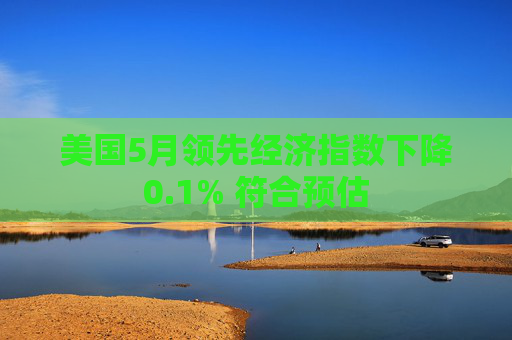 美国5月领先经济指数下降0.1% 符合预估