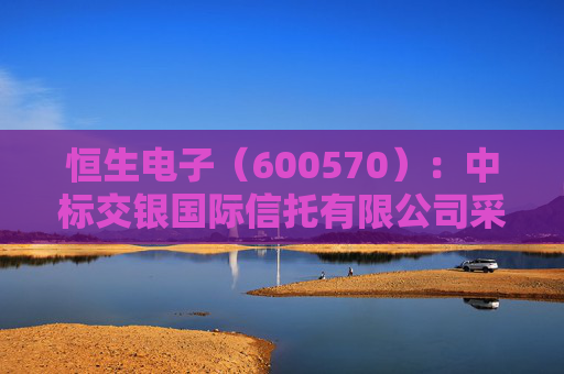 恒生电子（600570）：中标交银国际信托有限公司采购项目，中标金额为385.00万元
